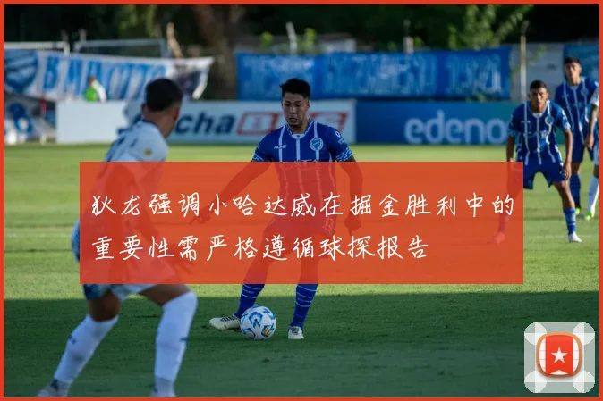 狄龙强调小哈达威在掘金胜利中的重要性需严格遵循球探报告