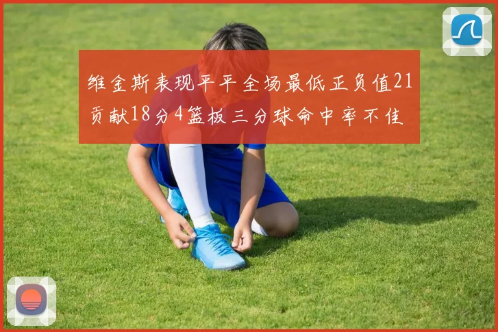 维金斯表现平平全场最低正负值21贡献18分4篮板三分球命中率不佳