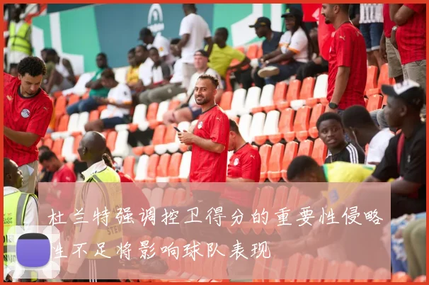 杜兰特强调控卫得分的重要性侵略性不足将影响球队表现