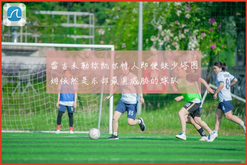 雷吉米勒称凯尔特人即便缺少塔图姆依然是东部最具威胁的球队