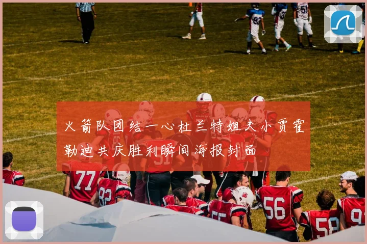 火箭队团结一心杜兰特姐夫小贾霍勒迪共庆胜利瞬间海报封面