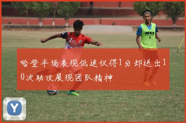 哈登半场表现低迷仅得1分却送出10次助攻展现团队精神
