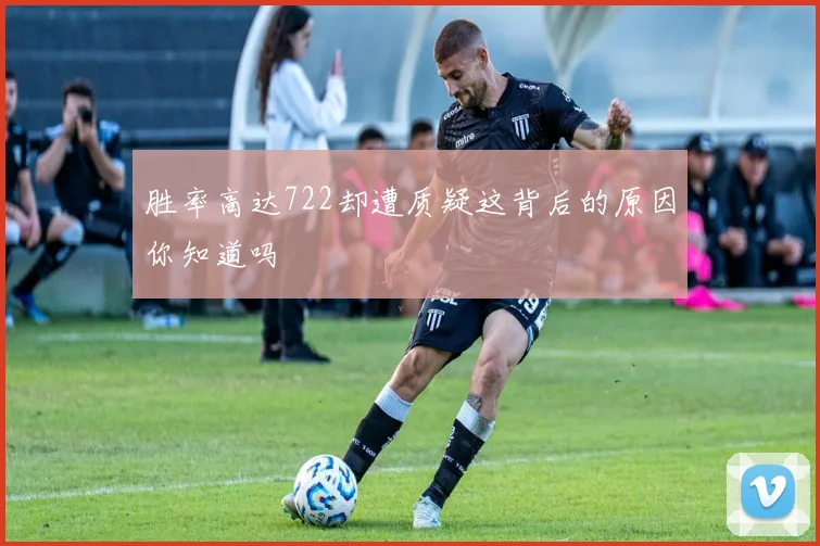 胜率高达722却遭质疑这背后的原因你知道吗