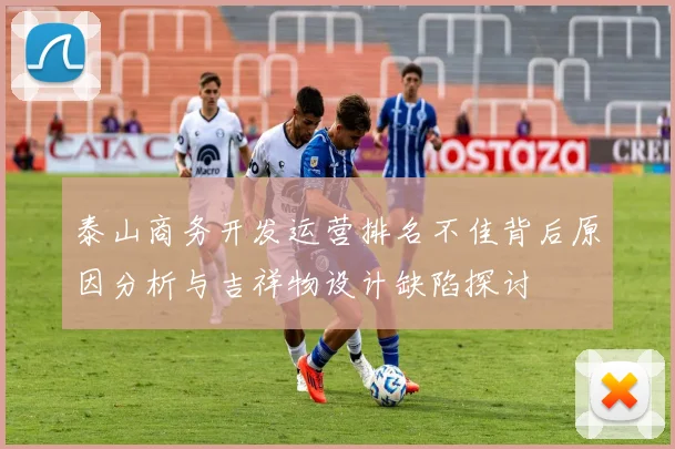 泰山商务开发运营排名不佳背后原因分析与吉祥物设计缺陷探讨